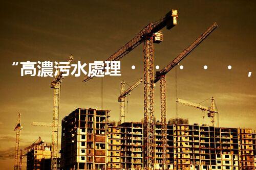 “高濃污水處理，綠色環(huán)保新篇章”